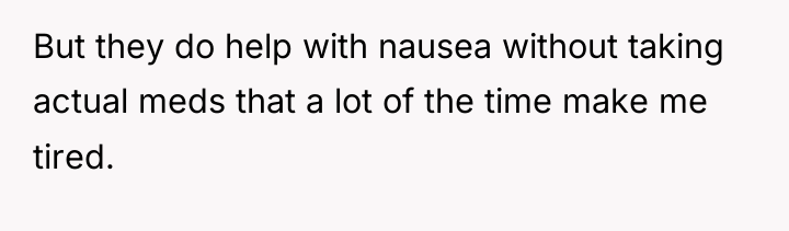 But they do help with nausea without taking actual meds...