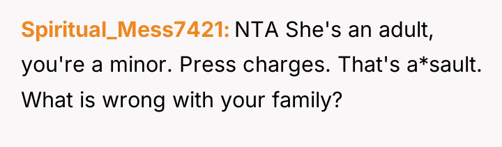 Spiritual_Mess7421 NTA She's an adult, you're a minor. Press charges....