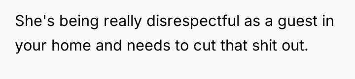 She's being really disrespectful as a guest in your home...