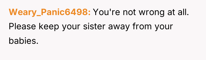 Weary_Panic6498 You're not wrong at all. Please keep your sister...