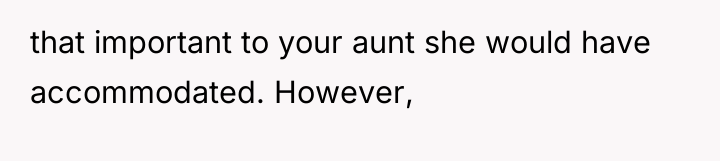 that important to your aunt she would have accommodated. However,