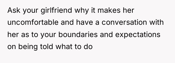 Ask your girlfriend why it makes her uncomfortable and have...