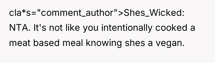 cla*s="comment_author">Shes_Wicked: NTA. It's not like you intentionally cooked a meat...
