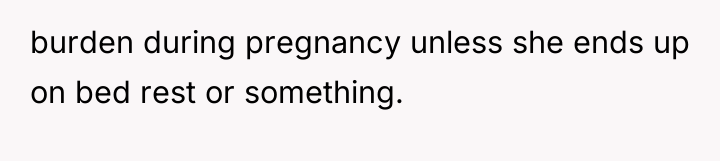burden during pregnancy unless she ends up on bed rest...