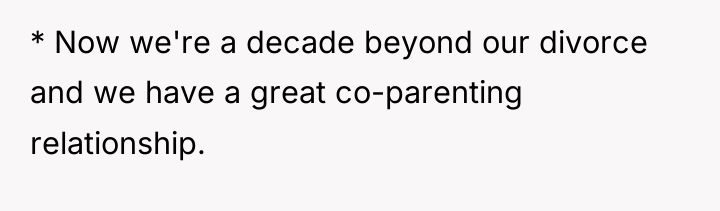 * Now we're a decade beyond our divorce and we...