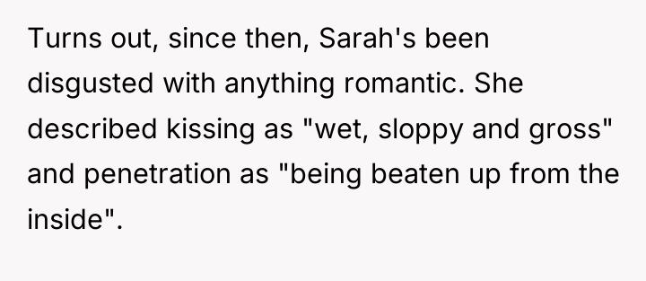 Turns out, since then, Sarah's been disgusted with anything romantic....