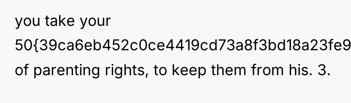 you take your 50{39ca6eb452c0ce4419cd73a8f3bd18a23fe95ab4febb092bc2ab1b542eeea82f} of parenting rights, to keep them...