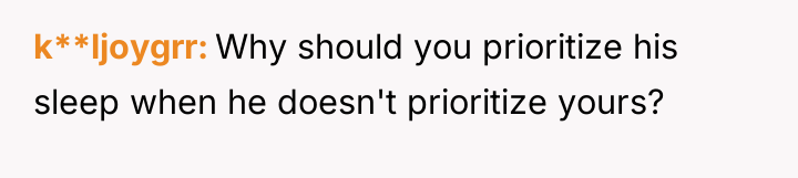 k**ljoygrr Why should you prioritize his sleep when he doesn't...