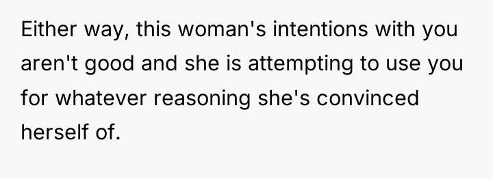 Either way, this woman's intentions with you aren't good and...