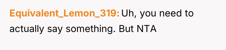 Equivalent_Lemon_319 Uh, you need to actually say something. But NTA