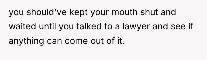 you should've kept your mouth shut and waited until you...
