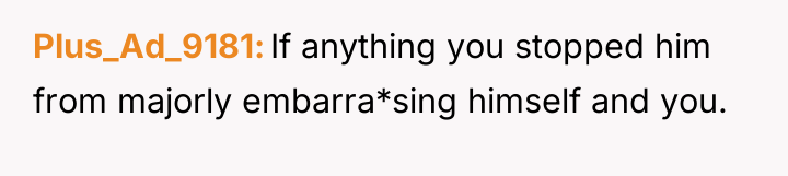 Plus_Ad_9181 If anything you stopped him from majorly embarra*sing himself...