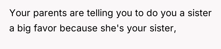 Your parents are telling you to do you a sister...