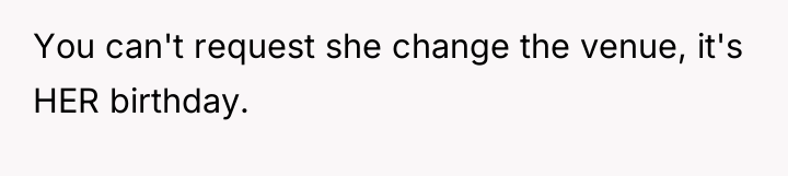 You can't request she change the venue, it's HER birthday.