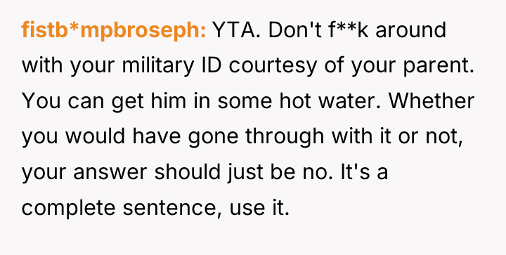 fistb*mpbroseph YTA. Don't f**k around with your military ID courtesy...
