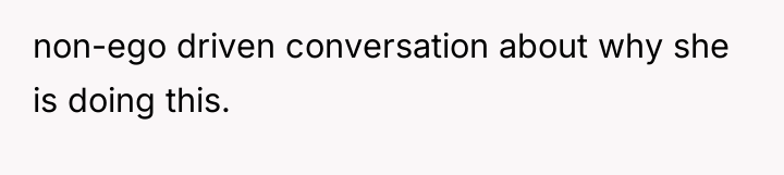 non-ego driven conversation about why she is doing this.