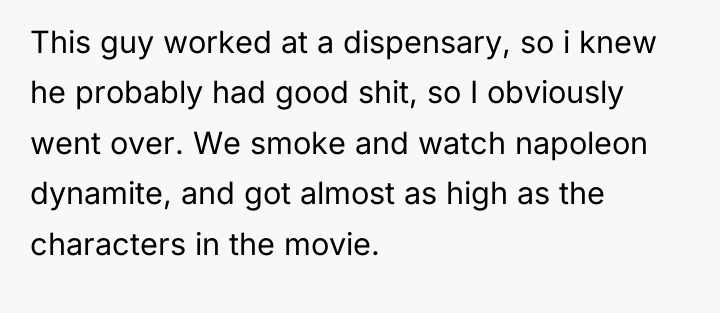 This guy worked at a dispensary, so i knew he...