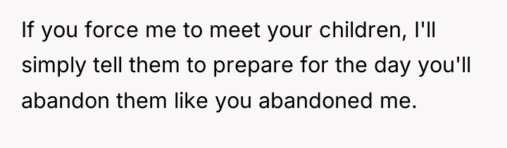 If you force me to meet your children, I'll simply...