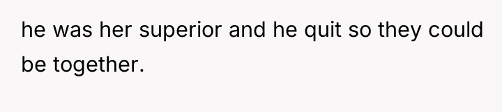 he was her superior and he quit so they could...