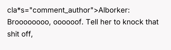 cla*s="comment_author">Alborker: Broooooooo, oooooof. Tell her to knock that shit off,