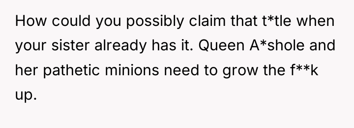 How could you possibly claim that t*tle when your sister...