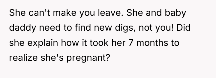 She can't make you leave. She and baby daddy need...