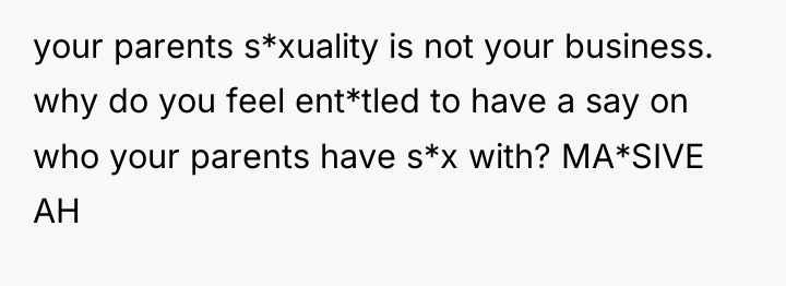 your parents s*xuality is not your business. why do you...