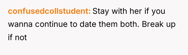 confusedcollstudent Stay with her if you wanna continue to date...