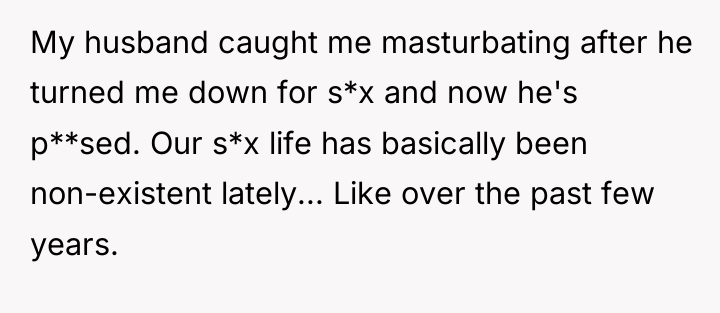 My husband caught me masturbating after he turned me down...