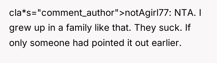 cla*s="comment_author">notAgirl77: NTA. I grew up in a family like that....