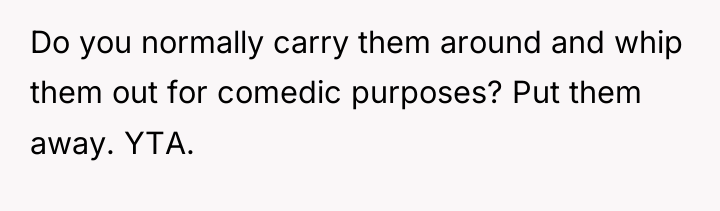 Do you normally carry them around and whip them out...