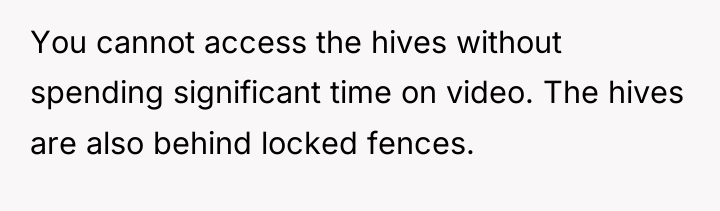 You cannot access the hives without spending significant time on...