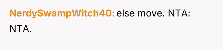 NerdySwampWitch40 else move. NTA: NTA.