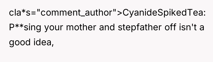 cla*s="comment_author">CyanideSpikedTea: P**sing your mother and stepfather off isn't a good...