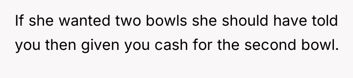 If she wanted two bowls she should have told you...