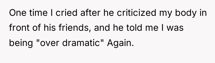 One time I cried after he criticized my body in...