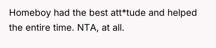 Homeboy had the best att*tude and helped the entire time....