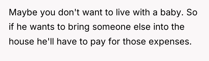 Maybe you don't want to live with a baby. So...