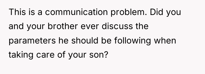 This is a communication problem. Did you and your brother...