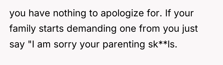 you have nothing to apologize for. If your family starts...