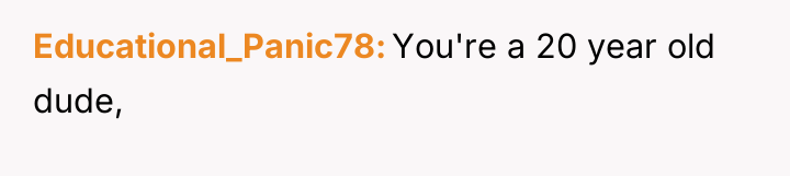 Educational_Panic78 You're a 20 year old dude,