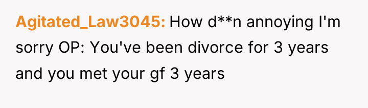 Agitated_Law3045 How d**n annoying I'm sorry OP: You've been divorce...