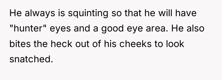 He always is squinting so that he will have "hunter"...