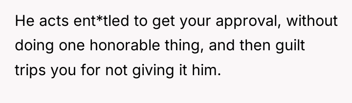 He acts ent*tled to get your approval, without doing one...