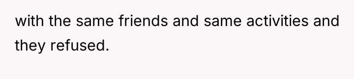 with the same friends and same activities and they refused.