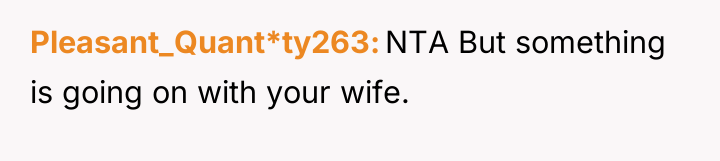 Pleasant_Quant*ty263 NTA But something is going on with your wife.