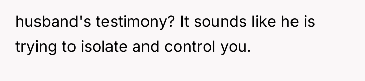 husband's testimony? It sounds like he is trying to isolate...