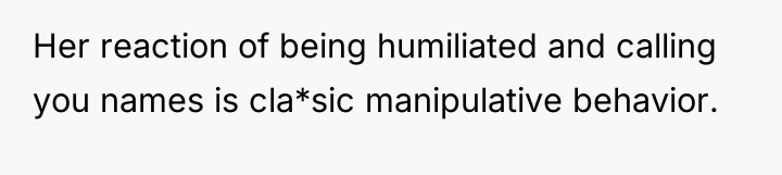 Her reaction of being humiliated and calling you names is...