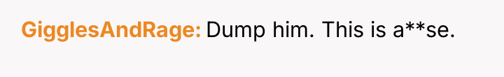 GigglesAndRage Dump him. This is a**se.