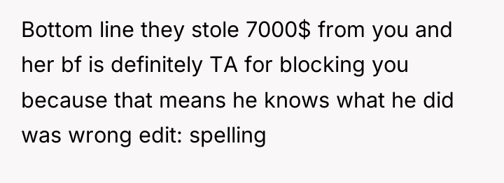 Bottom line they stole 7000$ from you and her bf...